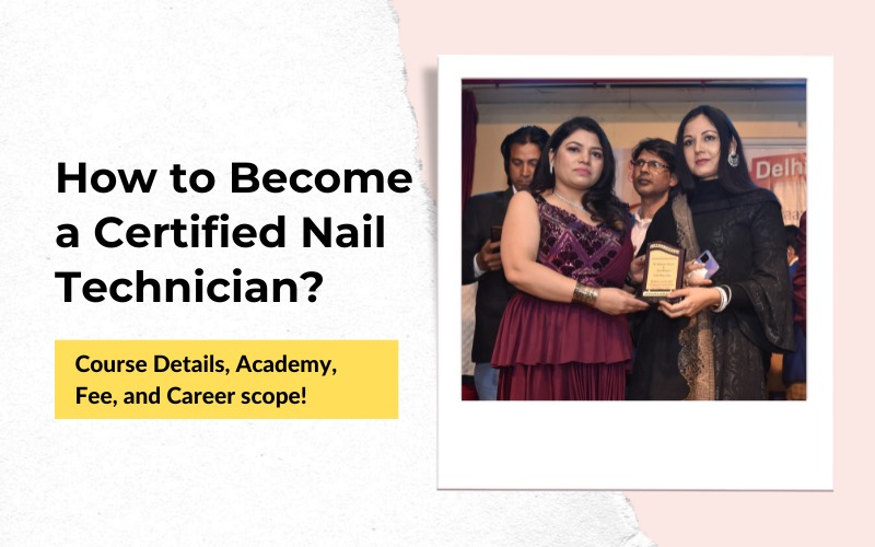 How to Become a Certified Nail Technician? – Course Details, Academy, Fee, and Career scope!